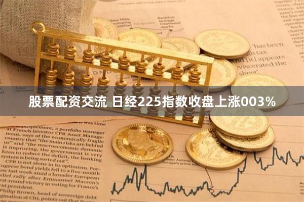 股票配资交流 日经225指数收盘上涨003%
