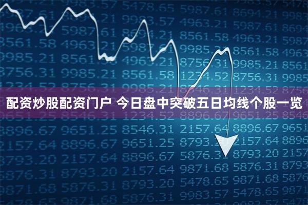 配资炒股配资门户 今日盘中突破五日均线个股一览