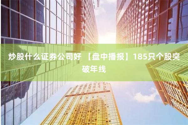 炒股什么证券公司好 【盘中播报】185只个股突破年线