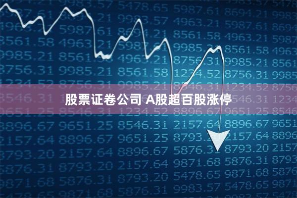 股票证卷公司 A股超百股涨停