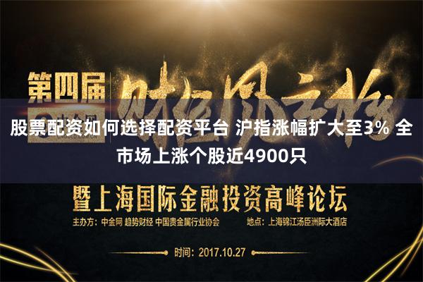 股票配资如何选择配资平台 沪指涨幅扩大至3% 全市场上涨个股近4900只