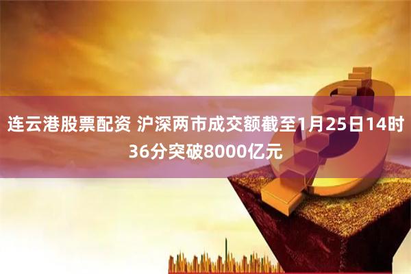 连云港股票配资 沪深两市成交额截至1月25日14时36分突破8000亿元