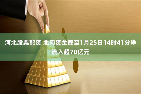 河北股票配资 北向资金截至1月25日14时41分净流入超70亿元