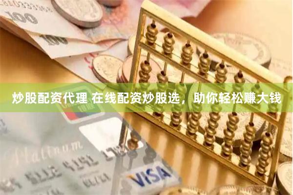炒股配资代理 在线配资炒股选，助你轻松赚大钱