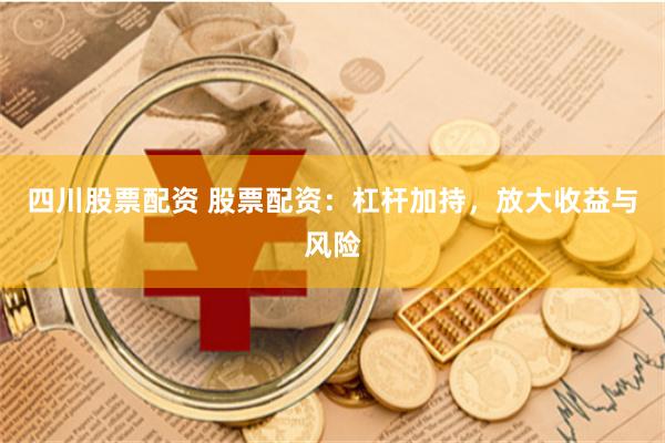 四川股票配资 股票配资：杠杆加持，放大收益与风险