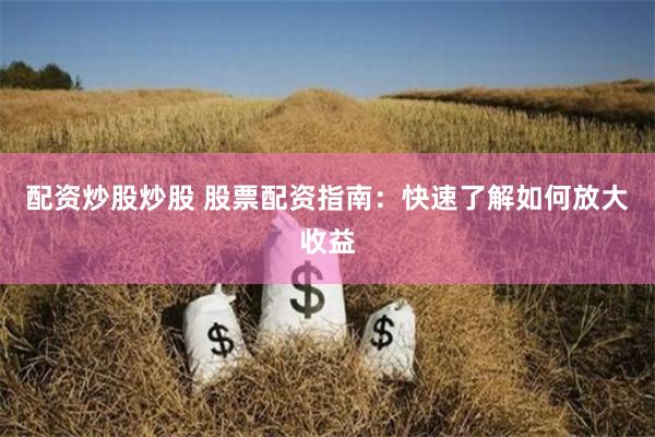 配资炒股炒股 股票配资指南：快速了解如何放大收益