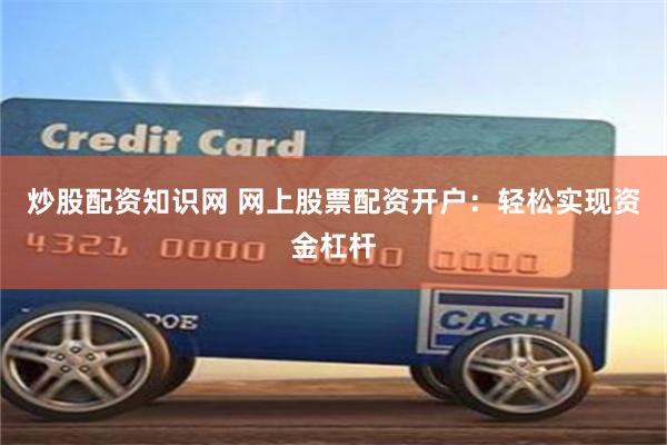 炒股配资知识网 网上股票配资开户：轻松实现资金杠杆