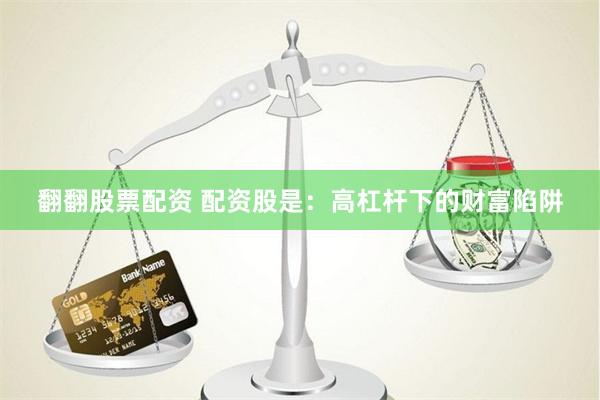 翻翻股票配资 配资股是：高杠杆下的财富陷阱