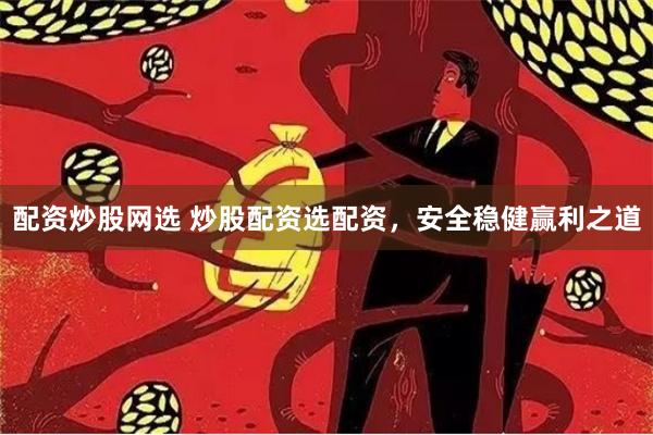 配资炒股网选 炒股配资选配资，安全稳健赢利之道