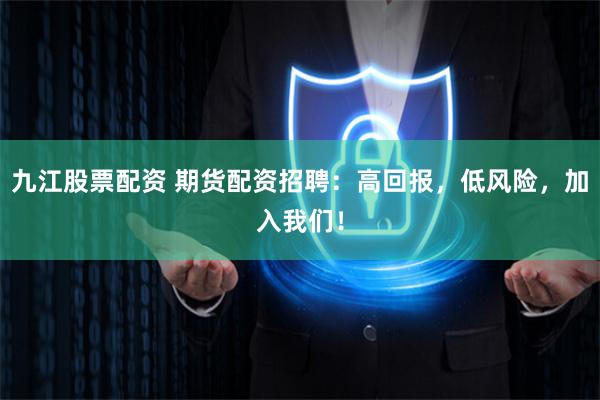 九江股票配资 期货配资招聘：高回报，低风险，加入我们！