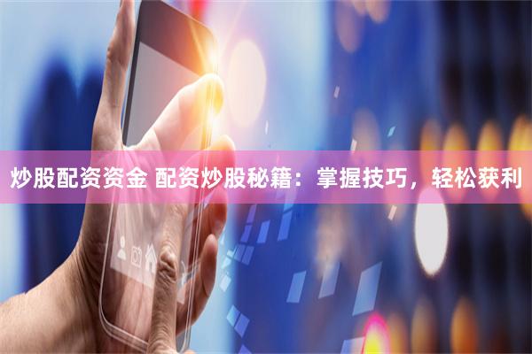 炒股配资资金 配资炒股秘籍：掌握技巧，轻松获利