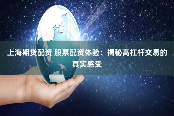 上海期货配资 股票配资体验：揭秘高杠杆交易的真实感受