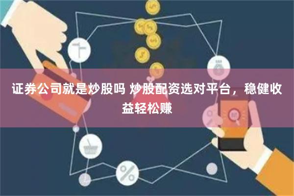 证券公司就是炒股吗 炒股配资选对平台，稳健收益轻松赚