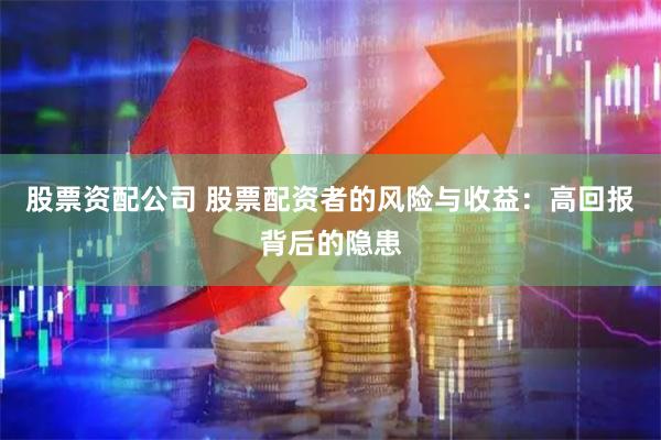 股票资配公司 股票配资者的风险与收益：高回报背后的隐患