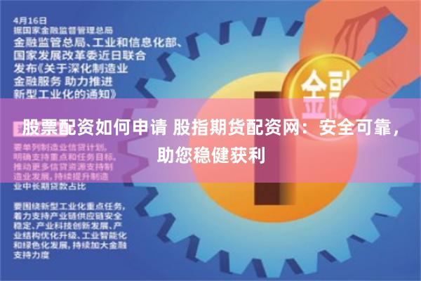 股票配资如何申请 股指期货配资网：安全可靠，助您稳健获利