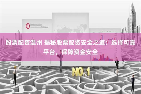 股票配资温州 揭秘股票配资安全之道：选择可靠平台，保障资金安全