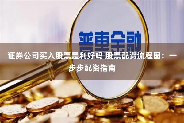 证券公司买入股票是利好吗 股票配资流程图：一步步配资指南