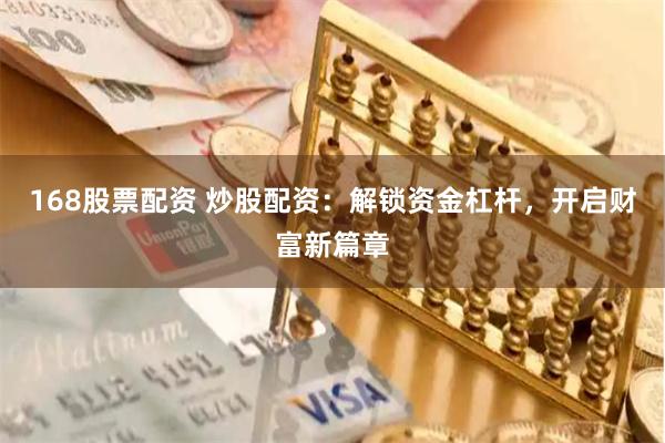 168股票配资 炒股配资：解锁资金杠杆，开启财富新篇章
