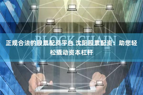 正规合法的股票配资平台 沈阳股票配资：助您轻松撬动资本杠杆
