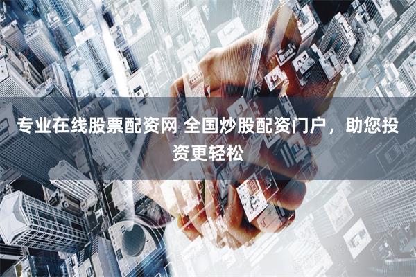 专业在线股票配资网 全国炒股配资门户，助您投资更轻松