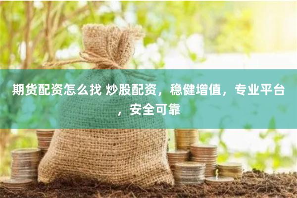期货配资怎么找 炒股配资，稳健增值，专业平台，安全可靠