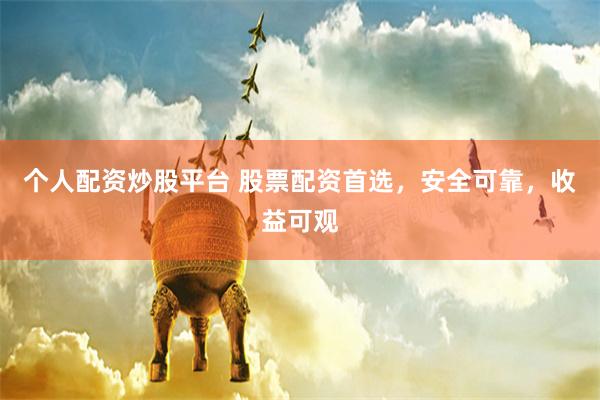 个人配资炒股平台 股票配资首选，安全可靠，收益可观
