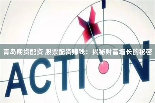 青岛期货配资 股票配资赚钱：揭秘财富增长的秘密