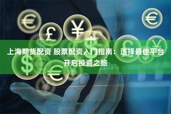 上海期货配资 股票配资入门指南：选择最佳平台开启投资之旅