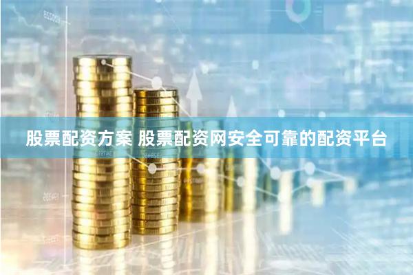 股票配资方案 股票配资网安全可靠的配资平台