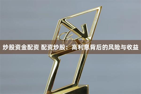 炒股资金配资 配资炒股：高利息背后的风险与收益