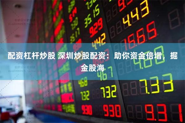 配资杠杆炒股 深圳炒股配资：助你资金倍增，掘金股海