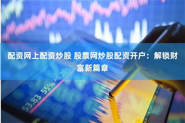 配资网上配资炒股 股票网炒股配资开户：解锁财富新篇章