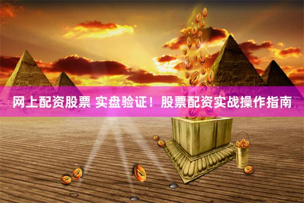 网上配资股票 实盘验证！股票配资实战操作指南
