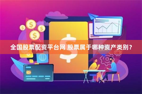 全国股票配资平台网 股票属于哪种资产类别？