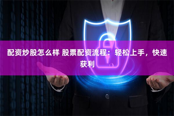 配资炒股怎么样 股票配资流程：轻松上手，快速获利