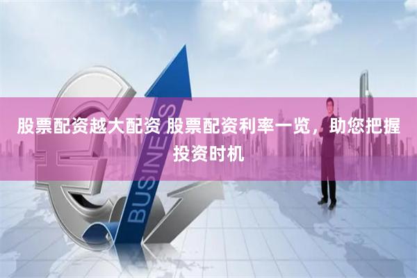 股票配资越大配资 股票配资利率一览，助您把握投资时机