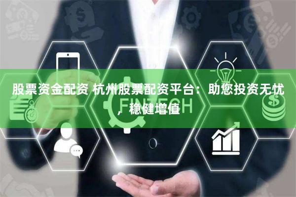 股票资金配资 杭州股票配资平台：助您投资无忧，稳健增值
