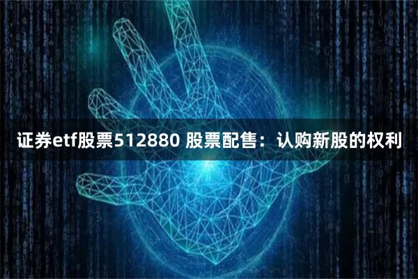 证券etf股票512880 股票配售：认购新股的权利