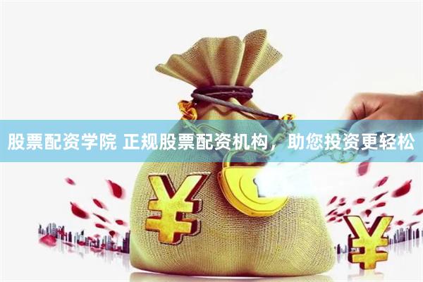 股票配资学院 正规股票配资机构，助您投资更轻松