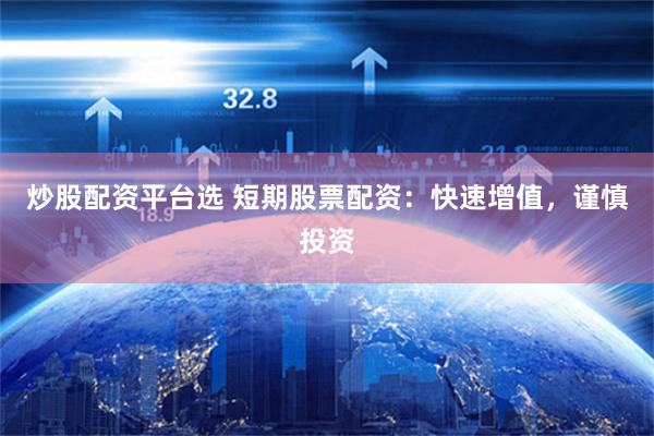 炒股配资平台选 短期股票配资：快速增值，谨慎投资