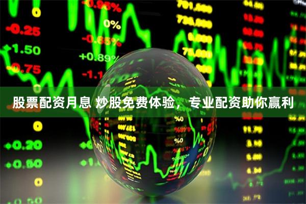 股票配资月息 炒股免费体验，专业配资助你赢利