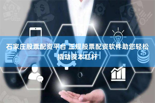 石家庄股票配资平台 正规股票配资软件助您轻松撬动资本杠杆