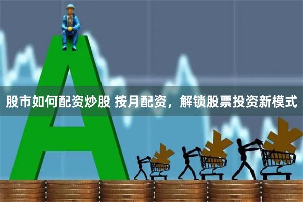 股市如何配资炒股 按月配资，解锁股票投资新模式