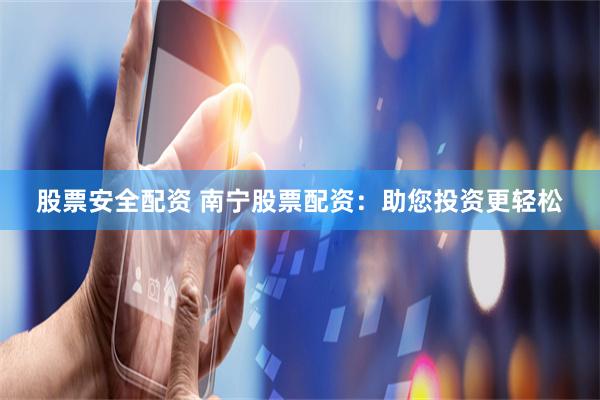 股票安全配资 南宁股票配资：助您投资更轻松