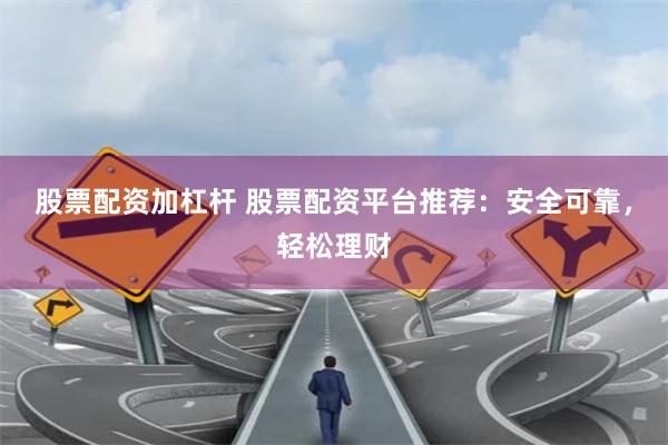 股票配资加杠杆 股票配资平台推荐：安全可靠，轻松理财