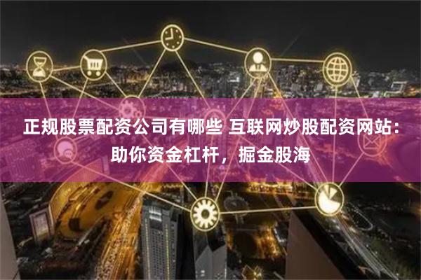 正规股票配资公司有哪些 互联网炒股配资网站：助你资金杠杆，掘金股海