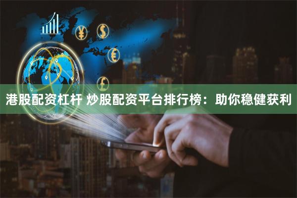 港股配资杠杆 炒股配资平台排行榜：助你稳健获利