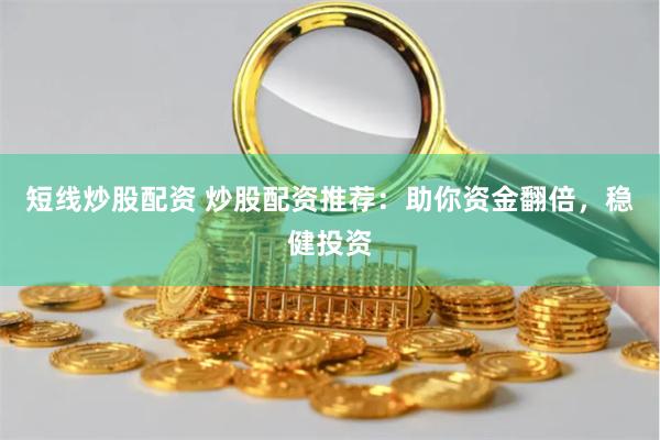 短线炒股配资 炒股配资推荐:助你资金翻倍,稳健投资