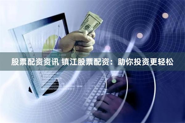 股票配资资讯 镇江股票配资：助你投资更轻松