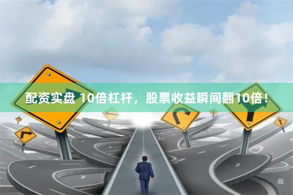 配资实盘 10倍杠杆，股票收益瞬间翻10倍！
